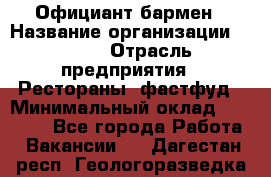 Официант-бармен › Название организации ­ VBGR › Отрасль предприятия ­ Рестораны, фастфуд › Минимальный оклад ­ 25 000 - Все города Работа » Вакансии   . Дагестан респ.,Геологоразведка п.